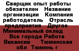 Сварщик-опыт работы обязателен › Название организации ­ Компания-работодатель › Отрасль предприятия ­ Другое › Минимальный оклад ­ 1 - Все города Работа » Вакансии   . Тюменская обл.,Тюмень г.